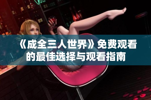 《成全三人世界》免费观看的最佳选择与观看指南