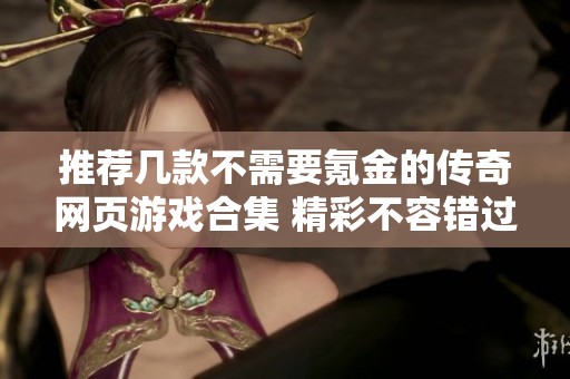 推荐几款不需要氪金的传奇网页游戏合集 精彩不容错过