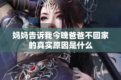 妈妈告诉我今晚爸爸不回家的真实原因是什么