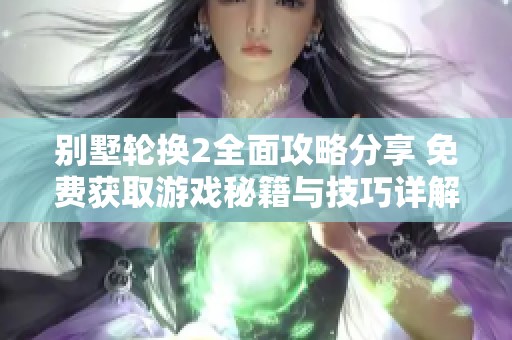 别墅轮换2全面攻略分享 免费获取游戏秘籍与技巧详解