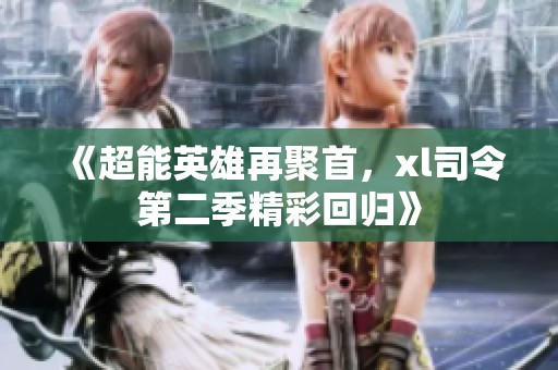 《超能英雄再聚首，xl司令第二季精彩回归》