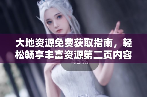 大地资源免费获取指南，轻松畅享丰富资源第二页内容解读