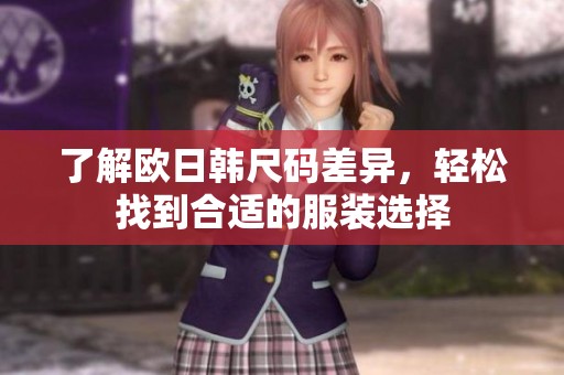 了解欧日韩尺码差异，轻松找到合适的服装选择