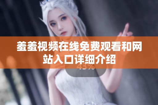羞羞视频在线免费观看和网站入口详细介绍