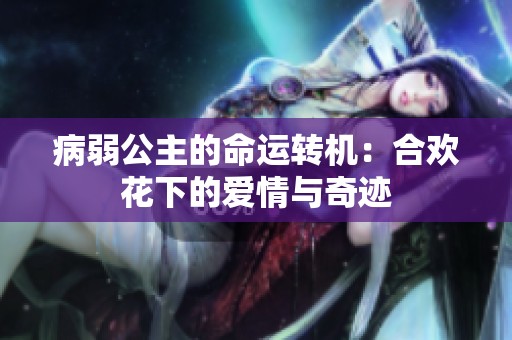 病弱公主的命运转机：合欢花下的爱情与奇迹