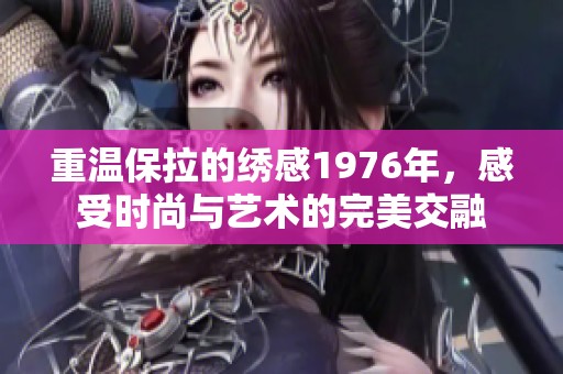 重温保拉的绣感1976年，感受时尚与艺术的完美交融