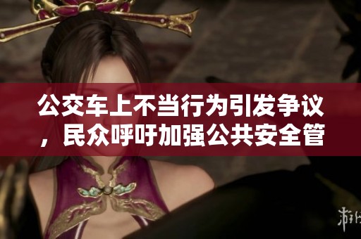 公交车上不当行为引发争议，民众呼吁加强公共安全管理