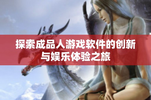 探索成品人游戏软件的创新与娱乐体验之旅