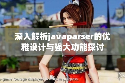 深入解析javaparser的优雅设计与强大功能探讨