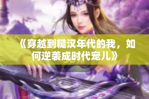 《穿越到糙汉年代的我，如何逆袭成时代宠儿》