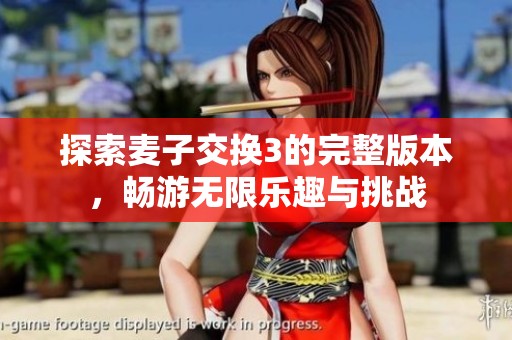 探索麦子交换3的完整版本，畅游无限乐趣与挑战