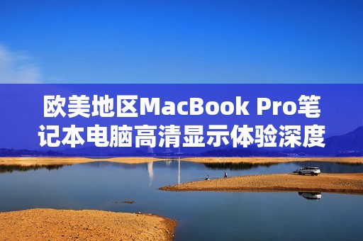 欧美地区MacBook Pro笔记本电脑高清显示体验深度解析