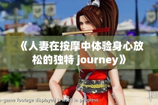 《人妻在按摩中体验身心放松的独特 journey》