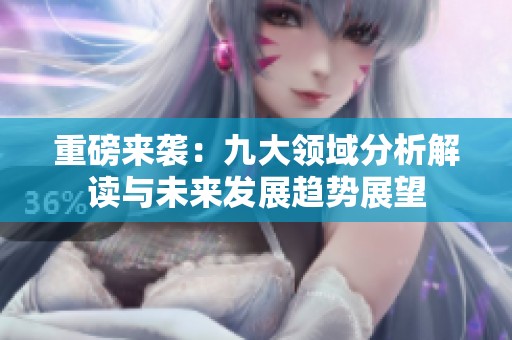 重磅来袭：九大领域分析解读与未来发展趋势展望