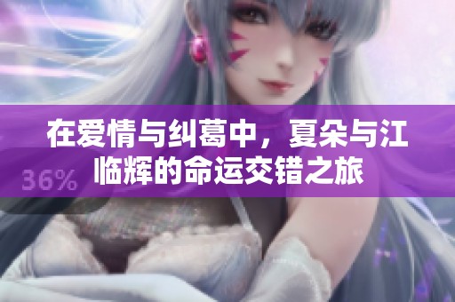 在爱情与纠葛中，夏朵与江临辉的命运交错之旅