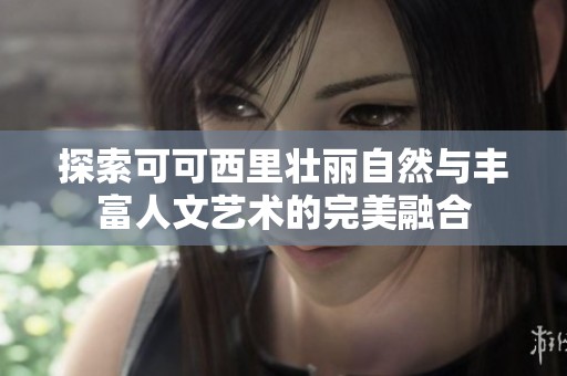 探索可可西里壮丽自然与丰富人文艺术的完美融合