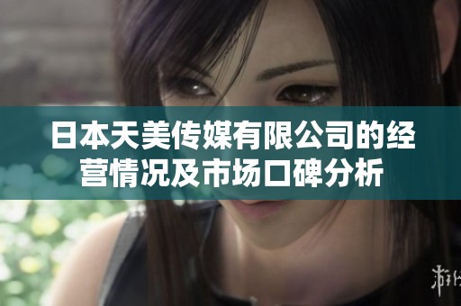 日本天美传媒有限公司的经营情况及市场口碑分析
