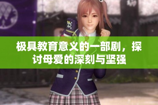 极具教育意义的一部剧，探讨母爱的深刻与坚强