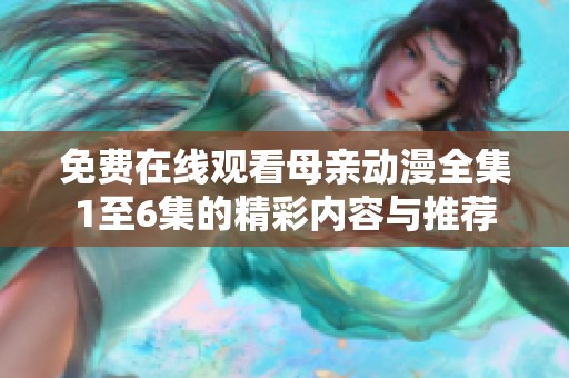 免费在线观看母亲动漫全集1至6集的精彩内容与推荐