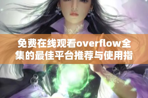 免费在线观看overflow全集的最佳平台推荐与使用指南
