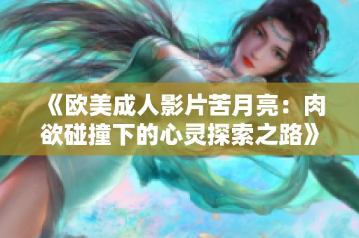 《欧美成人影片苦月亮：肉欲碰撞下的心灵探索之路》