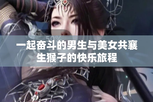 一起奋斗的男生与美女共襄生猴子的快乐旅程