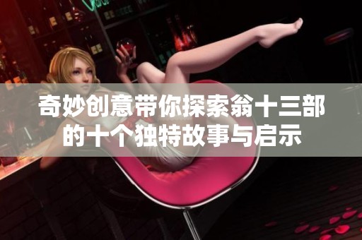 奇妙创意带你探索翁十三部的十个独特故事与启示
