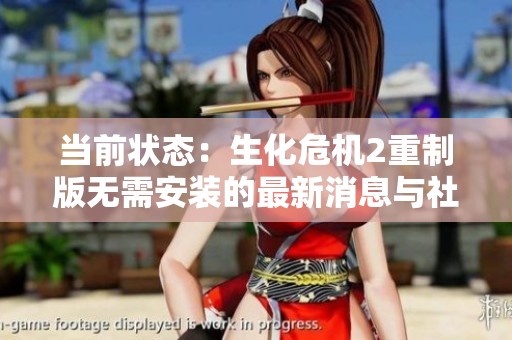 当前状态：生化危机2重制版无需安装的最新消息与社会影响分析
