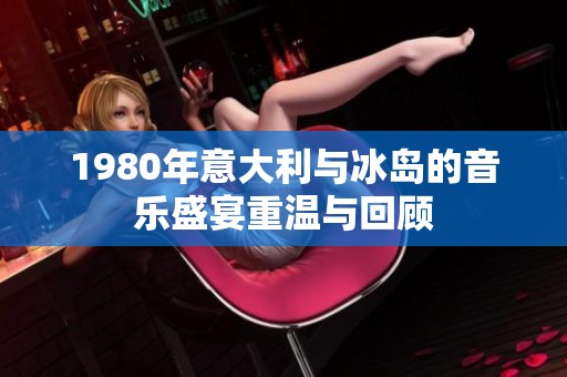 1980年意大利与冰岛的音乐盛宴重温与回顾