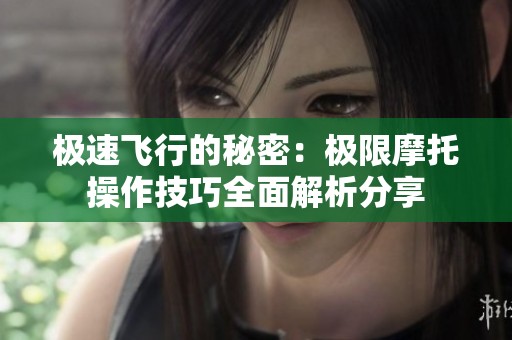 极速飞行的秘密：极限摩托操作技巧全面解析分享