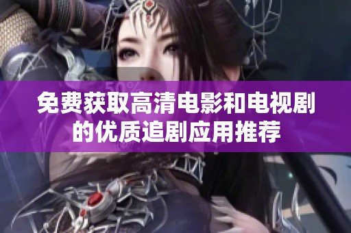 免费获取高清电影和电视剧的优质追剧应用推荐