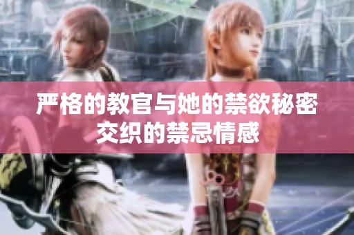 严格的教官与她的禁欲秘密交织的禁忌情感