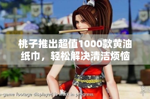 桃子推出超值1000款黄油纸巾，轻松解决清洁烦恼