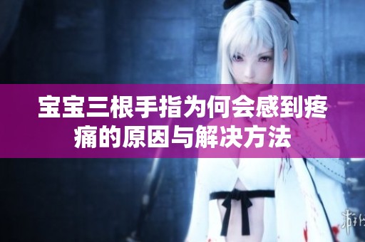 宝宝三根手指为何会感到疼痛的原因与解决方法