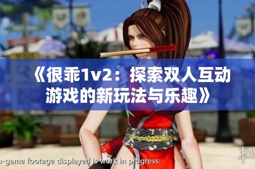 《很乖1v2：探索双人互动游戏的新玩法与乐趣》