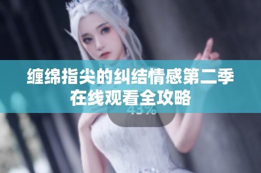 缠绵指尖的纠结情感第二季在线观看全攻略