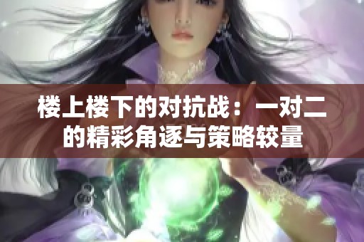 楼上楼下的对抗战：一对二的精彩角逐与策略较量
