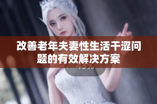改善老年夫妻性生活干涩问题的有效解决方案