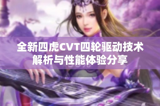 全新四虎CVT四轮驱动技术解析与性能体验分享