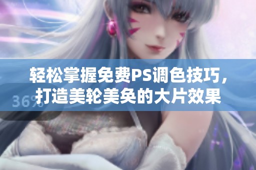 轻松掌握免费PS调色技巧，打造美轮美奂的大片效果