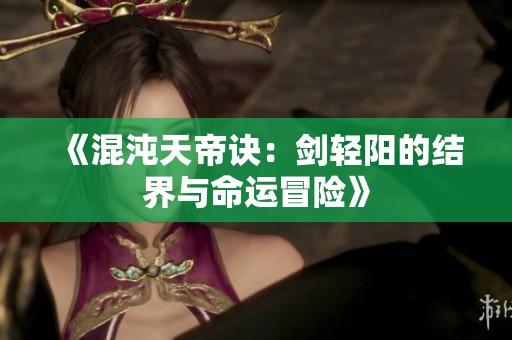 《混沌天帝诀：剑轻阳的结界与命运冒险》