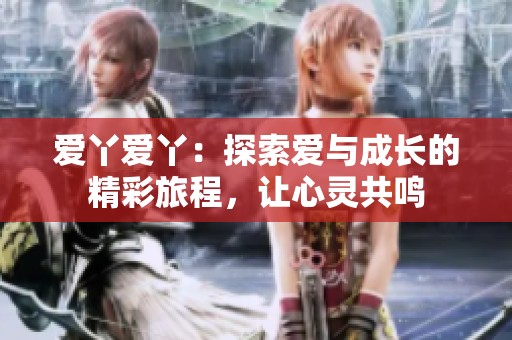 爱丫爱丫：探索爱与成长的精彩旅程，让心灵共鸣