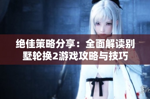 绝佳策略分享：全面解读别墅轮换2游戏攻略与技巧