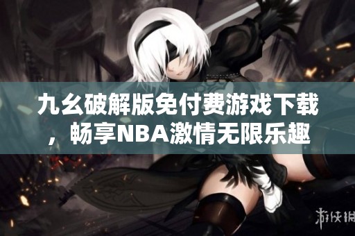 九幺破解版免付费游戏下载，畅享NBA激情无限乐趣