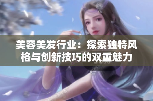 美容美发行业：探索独特风格与创新技巧的双重魅力