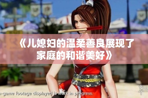 《儿媳妇的温柔善良展现了家庭的和谐美好》