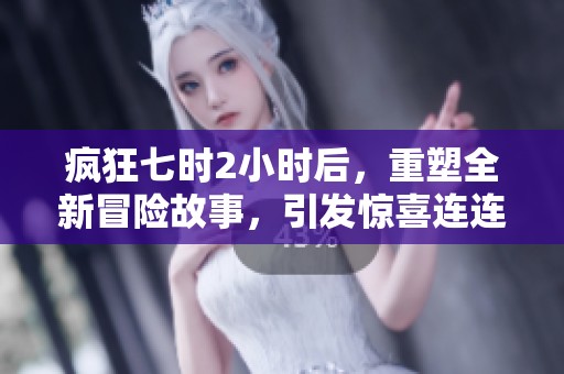 疯狂七时2小时后，重塑全新冒险故事，引发惊喜连连