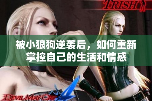 被小狼狗逆袭后，如何重新掌控自己的生活和情感