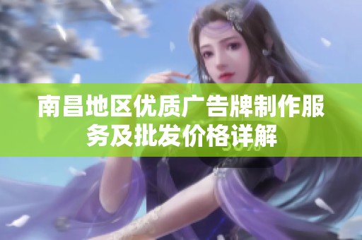 南昌地区优质广告牌制作服务及批发价格详解