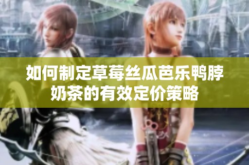 如何制定草莓丝瓜芭乐鸭脖奶茶的有效定价策略